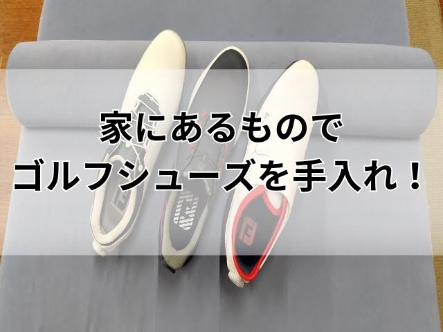 ゴルフシューズの手入れ 家にあるもので